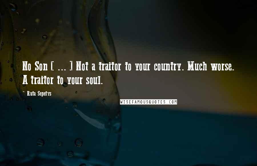 Ruta Sepetys Quotes: No Son [ ... ] Not a traitor to your country. Much worse. A traitor to your soul.