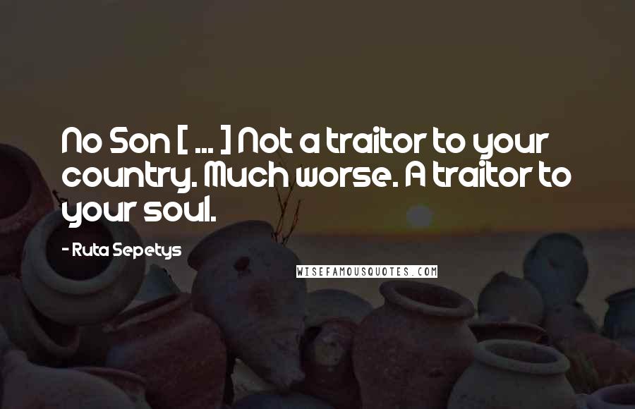 Ruta Sepetys Quotes: No Son [ ... ] Not a traitor to your country. Much worse. A traitor to your soul.