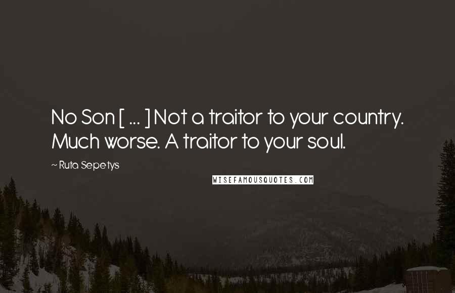 Ruta Sepetys Quotes: No Son [ ... ] Not a traitor to your country. Much worse. A traitor to your soul.