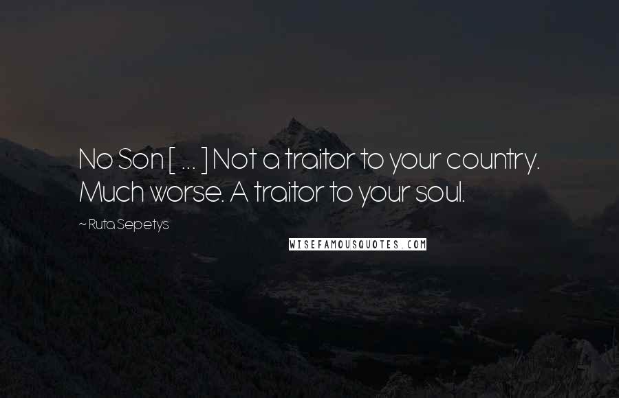 Ruta Sepetys Quotes: No Son [ ... ] Not a traitor to your country. Much worse. A traitor to your soul.