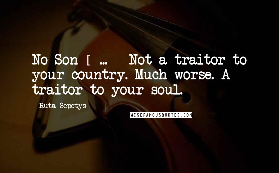 Ruta Sepetys Quotes: No Son [ ... ] Not a traitor to your country. Much worse. A traitor to your soul.