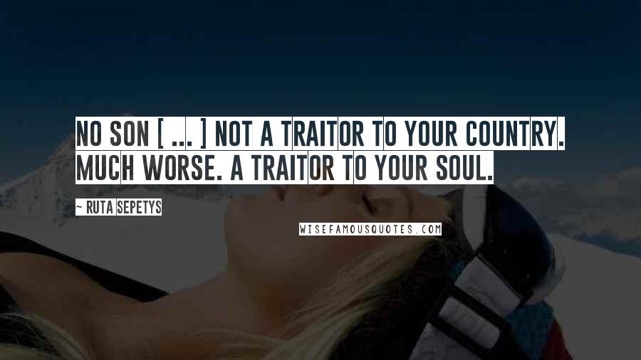 Ruta Sepetys Quotes: No Son [ ... ] Not a traitor to your country. Much worse. A traitor to your soul.