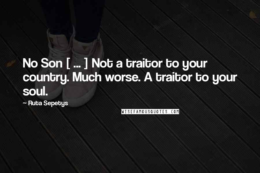 Ruta Sepetys Quotes: No Son [ ... ] Not a traitor to your country. Much worse. A traitor to your soul.