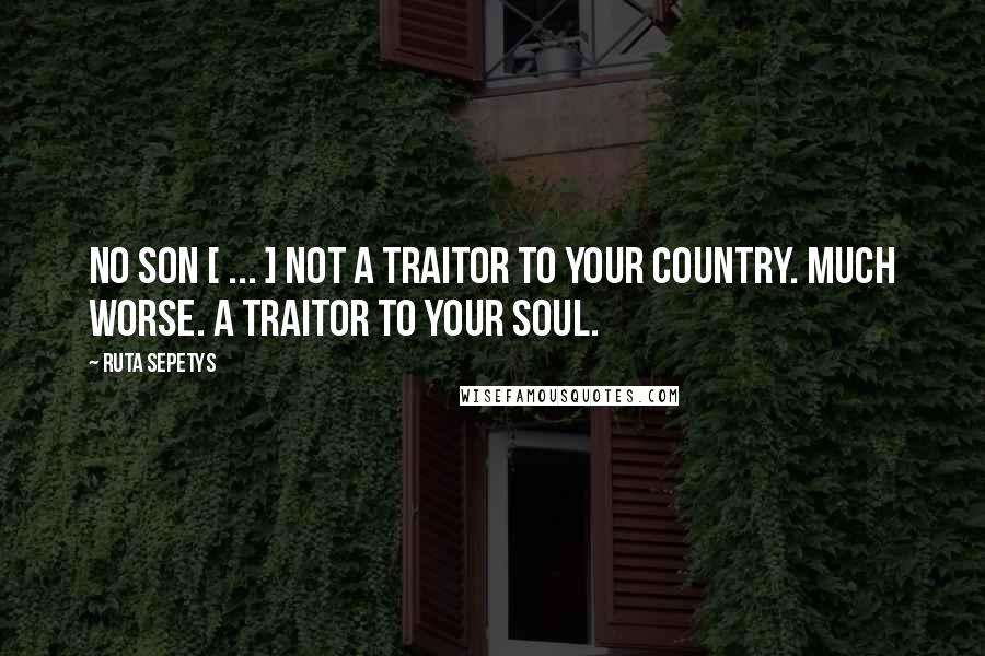 Ruta Sepetys Quotes: No Son [ ... ] Not a traitor to your country. Much worse. A traitor to your soul.