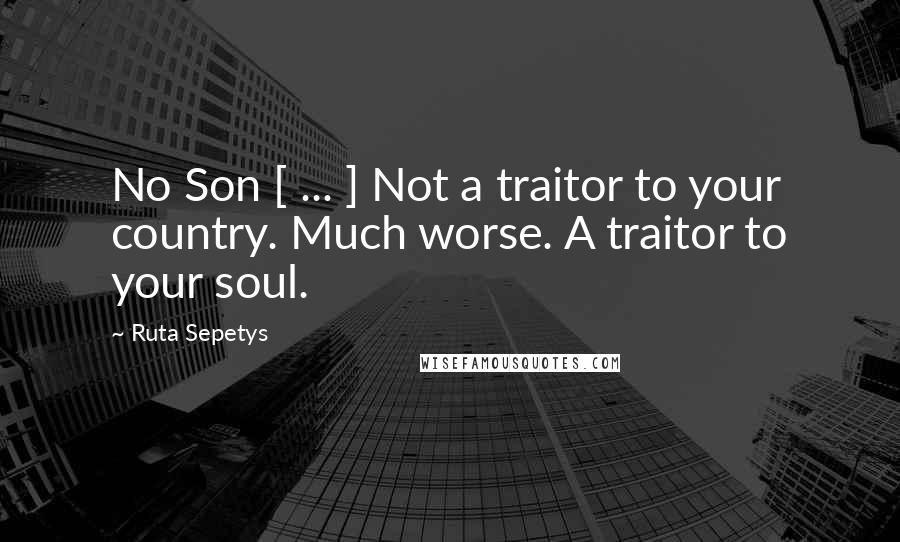 Ruta Sepetys Quotes: No Son [ ... ] Not a traitor to your country. Much worse. A traitor to your soul.