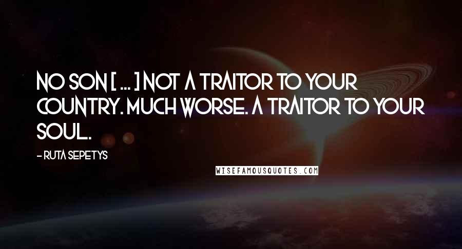 Ruta Sepetys Quotes: No Son [ ... ] Not a traitor to your country. Much worse. A traitor to your soul.