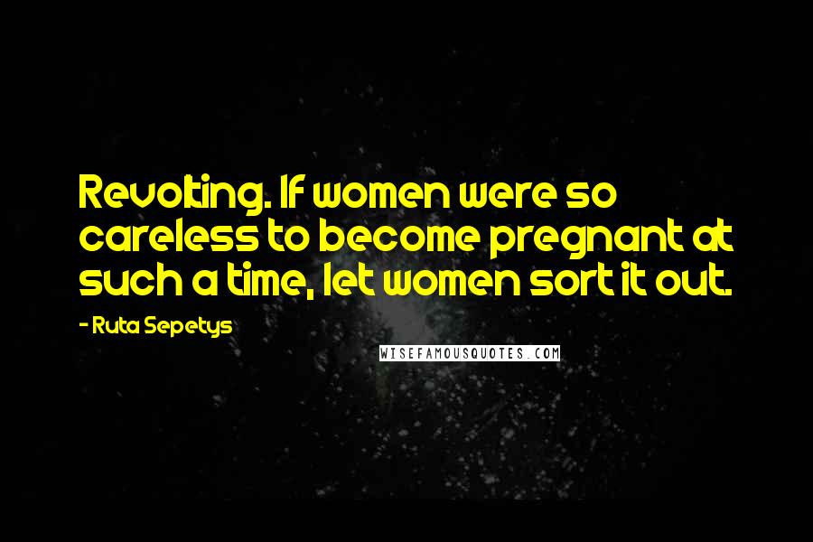 Ruta Sepetys Quotes: Revolting. If women were so careless to become pregnant at such a time, let women sort it out.