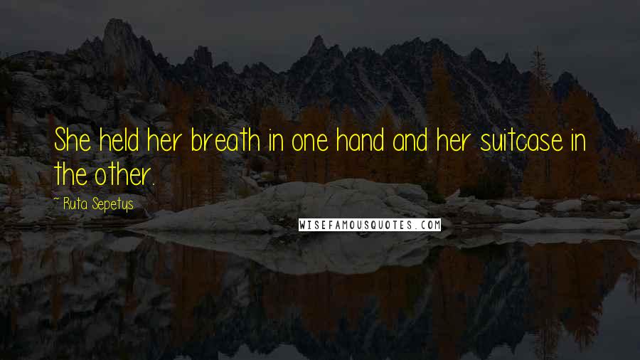 Ruta Sepetys Quotes: She held her breath in one hand and her suitcase in the other.