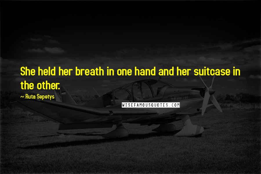 Ruta Sepetys Quotes: She held her breath in one hand and her suitcase in the other.