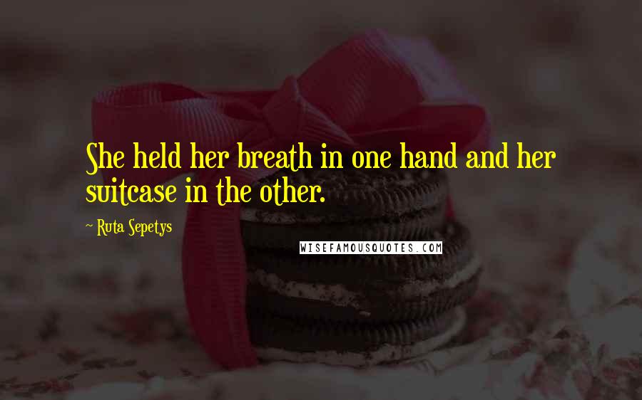 Ruta Sepetys Quotes: She held her breath in one hand and her suitcase in the other.
