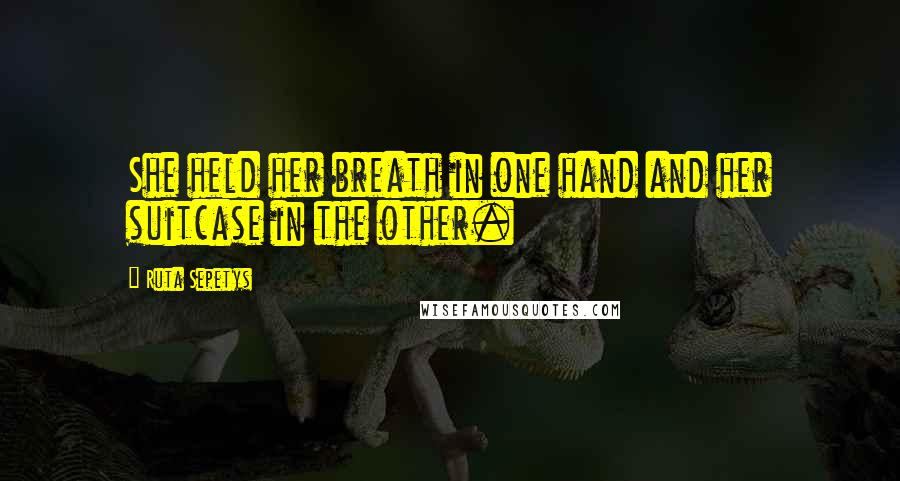 Ruta Sepetys Quotes: She held her breath in one hand and her suitcase in the other.