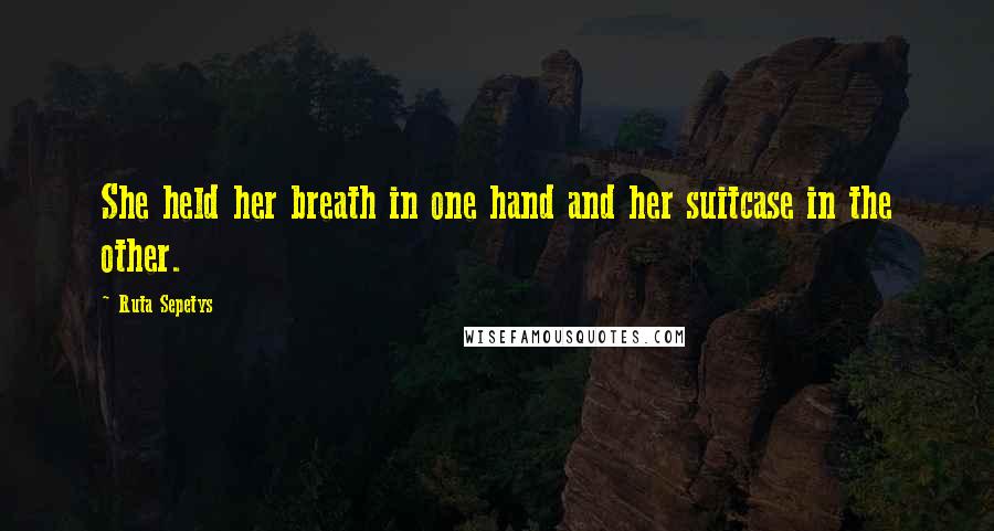 Ruta Sepetys Quotes: She held her breath in one hand and her suitcase in the other.