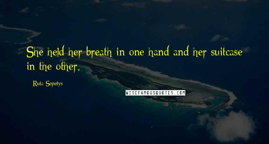 Ruta Sepetys Quotes: She held her breath in one hand and her suitcase in the other.
