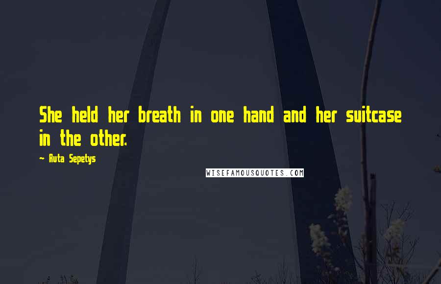 Ruta Sepetys Quotes: She held her breath in one hand and her suitcase in the other.