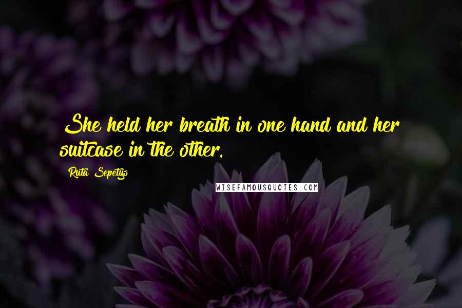 Ruta Sepetys Quotes: She held her breath in one hand and her suitcase in the other.