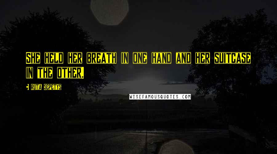 Ruta Sepetys Quotes: She held her breath in one hand and her suitcase in the other.