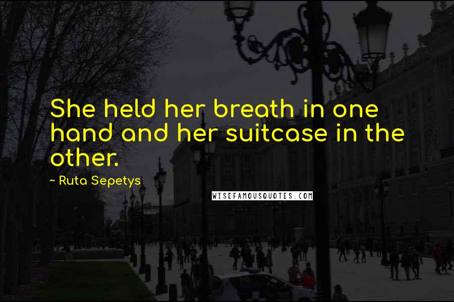 Ruta Sepetys Quotes: She held her breath in one hand and her suitcase in the other.
