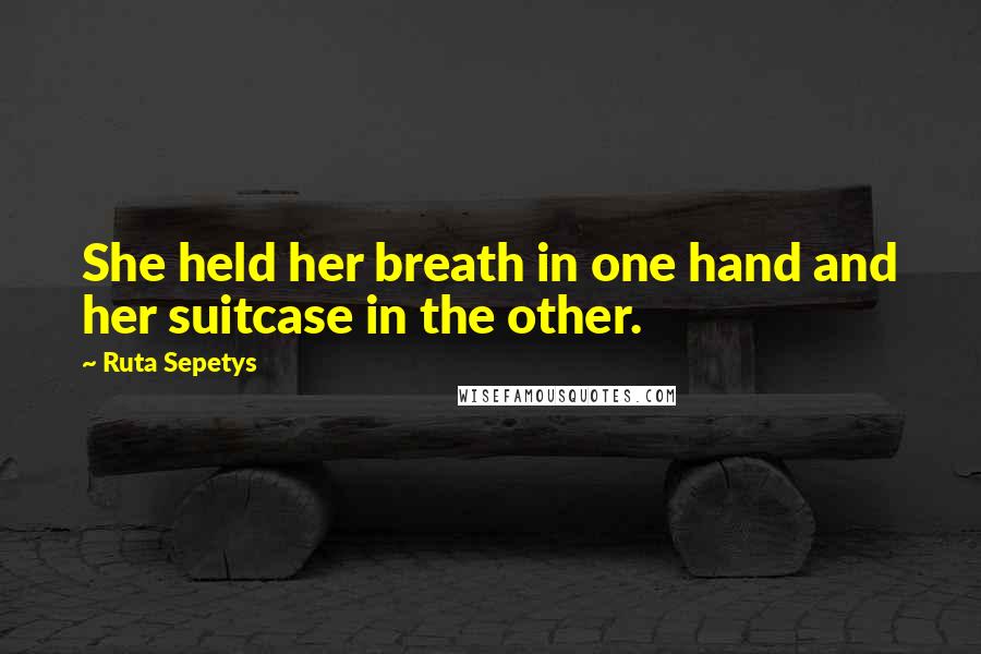 Ruta Sepetys Quotes: She held her breath in one hand and her suitcase in the other.
