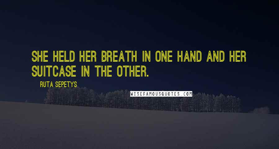 Ruta Sepetys Quotes: She held her breath in one hand and her suitcase in the other.
