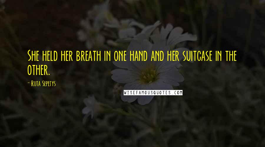 Ruta Sepetys Quotes: She held her breath in one hand and her suitcase in the other.