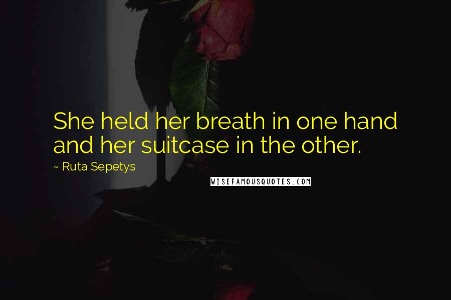 Ruta Sepetys Quotes: She held her breath in one hand and her suitcase in the other.