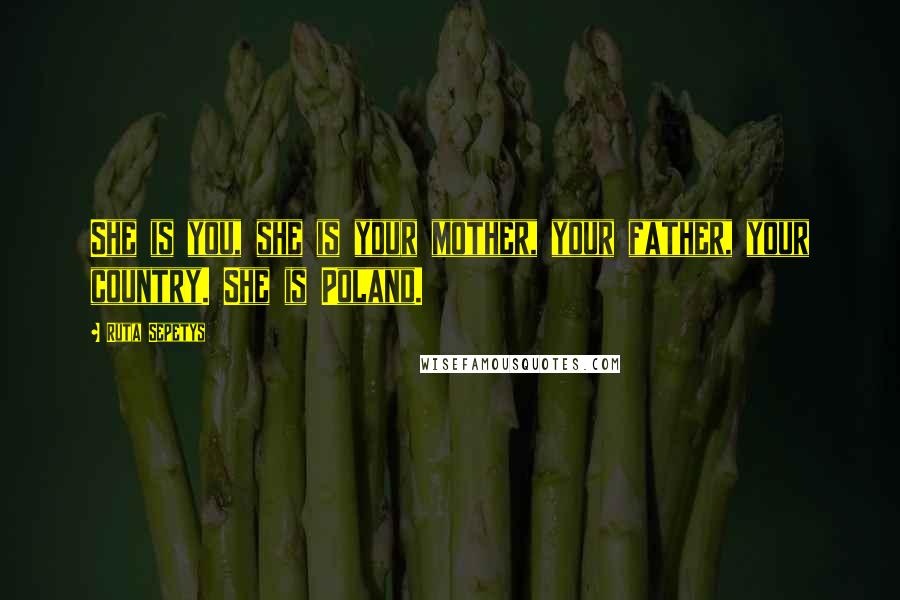 Ruta Sepetys Quotes: She is you, she is your mother, your father, your country. She is Poland.