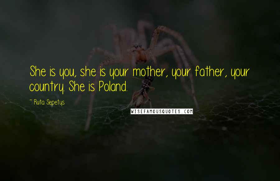 Ruta Sepetys Quotes: She is you, she is your mother, your father, your country. She is Poland.