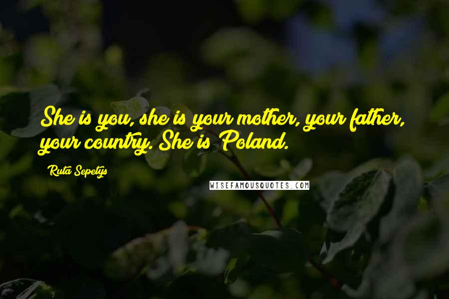 Ruta Sepetys Quotes: She is you, she is your mother, your father, your country. She is Poland.