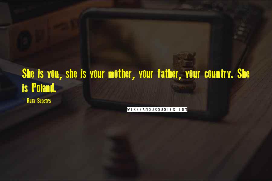 Ruta Sepetys Quotes: She is you, she is your mother, your father, your country. She is Poland.
