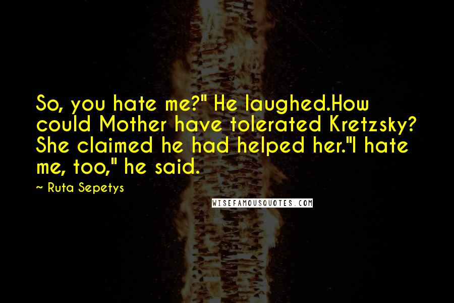 Ruta Sepetys Quotes: So, you hate me?" He laughed.How could Mother have tolerated Kretzsky? She claimed he had helped her."I hate me, too," he said.