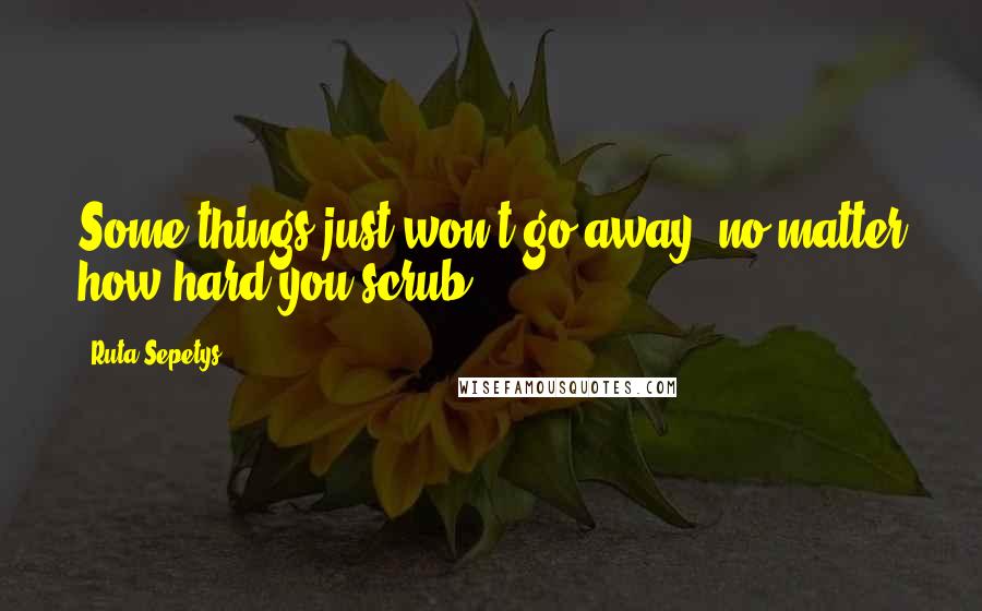 Ruta Sepetys Quotes: Some things just won't go away, no matter how hard you scrub.