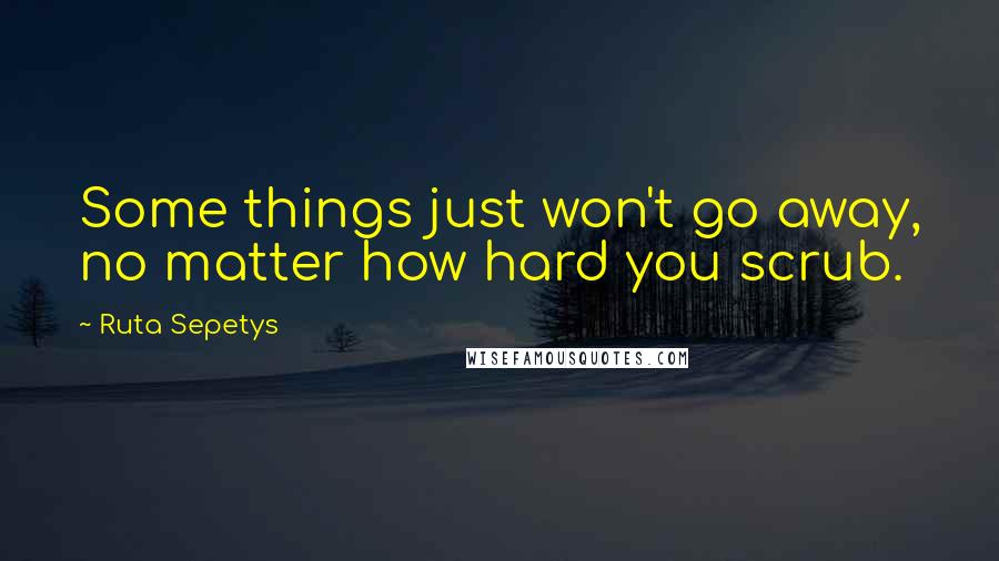 Ruta Sepetys Quotes: Some things just won't go away, no matter how hard you scrub.