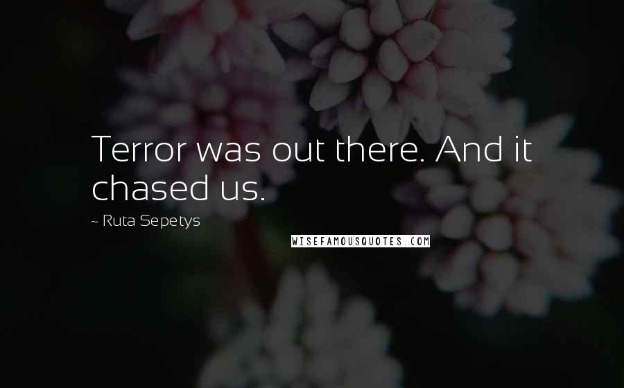 Ruta Sepetys Quotes: Terror was out there. And it chased us.