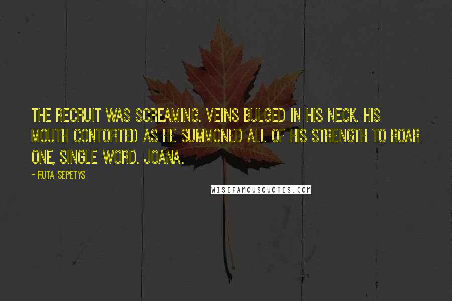 Ruta Sepetys Quotes: The recruit was screaming. Veins bulged in his neck. His mouth contorted as he summoned all of his strength to roar one, single word. Joana.
