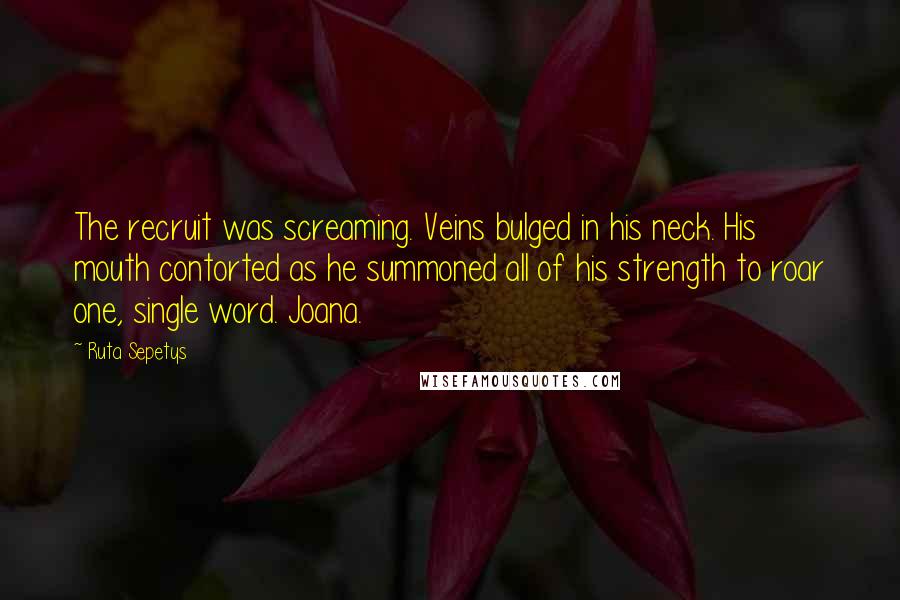 Ruta Sepetys Quotes: The recruit was screaming. Veins bulged in his neck. His mouth contorted as he summoned all of his strength to roar one, single word. Joana.