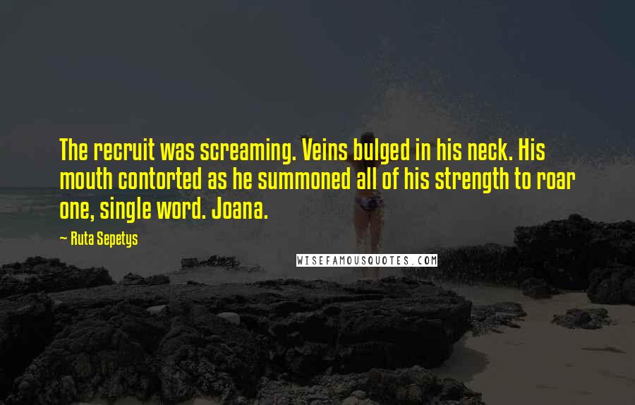 Ruta Sepetys Quotes: The recruit was screaming. Veins bulged in his neck. His mouth contorted as he summoned all of his strength to roar one, single word. Joana.