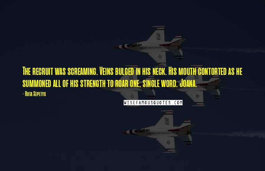 Ruta Sepetys Quotes: The recruit was screaming. Veins bulged in his neck. His mouth contorted as he summoned all of his strength to roar one, single word. Joana.
