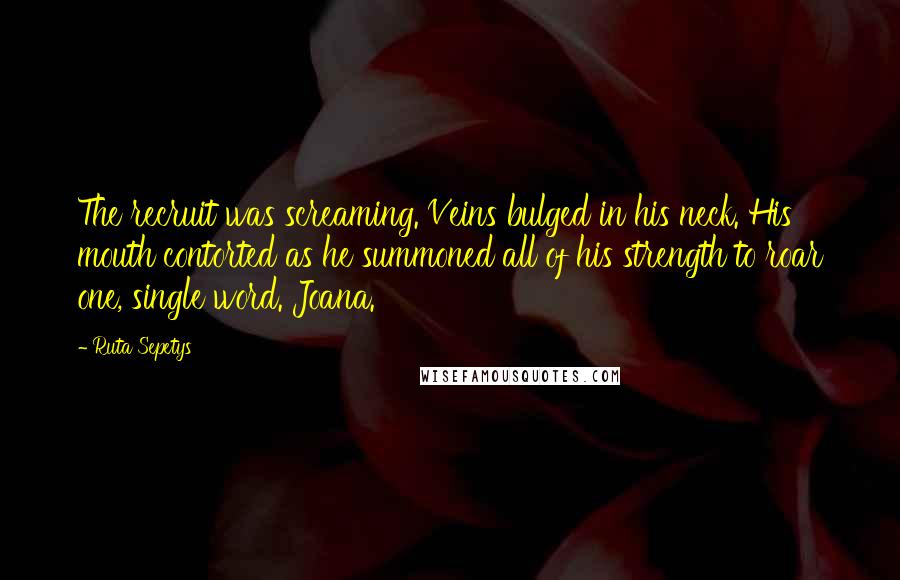 Ruta Sepetys Quotes: The recruit was screaming. Veins bulged in his neck. His mouth contorted as he summoned all of his strength to roar one, single word. Joana.