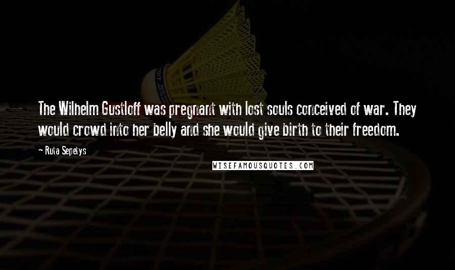 Ruta Sepetys Quotes: The Wilhelm Gustloff was pregnant with lost souls conceived of war. They would crowd into her belly and she would give birth to their freedom.
