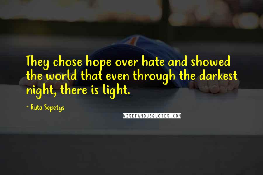 Ruta Sepetys Quotes: They chose hope over hate and showed the world that even through the darkest night, there is light.