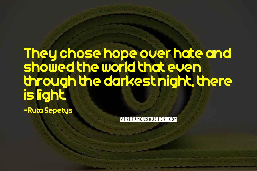 Ruta Sepetys Quotes: They chose hope over hate and showed the world that even through the darkest night, there is light.