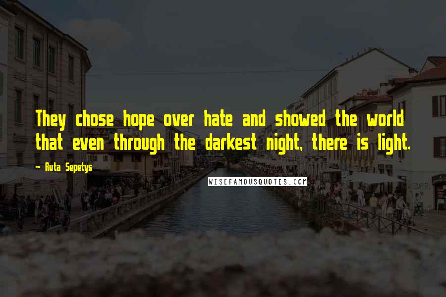 Ruta Sepetys Quotes: They chose hope over hate and showed the world that even through the darkest night, there is light.