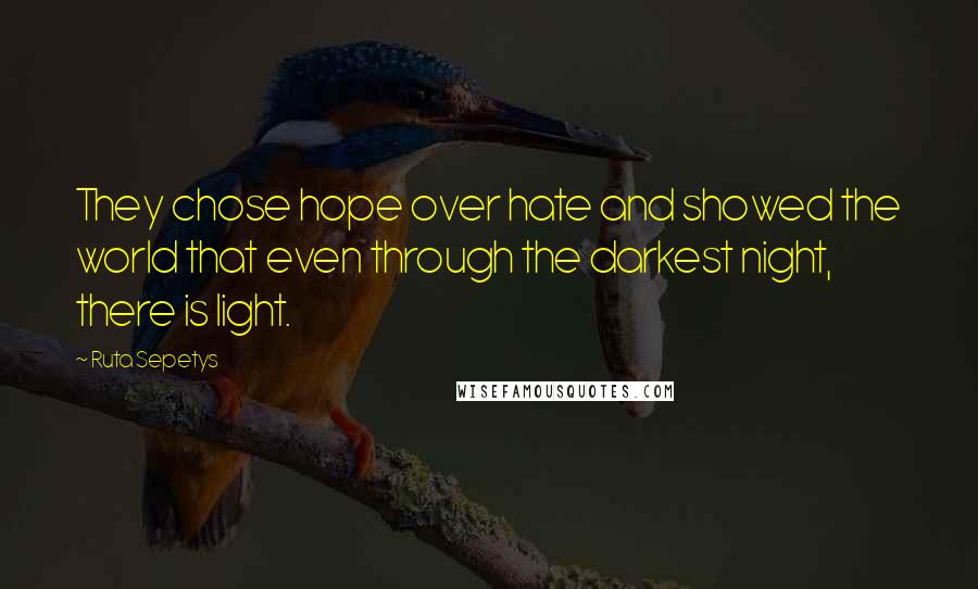 Ruta Sepetys Quotes: They chose hope over hate and showed the world that even through the darkest night, there is light.