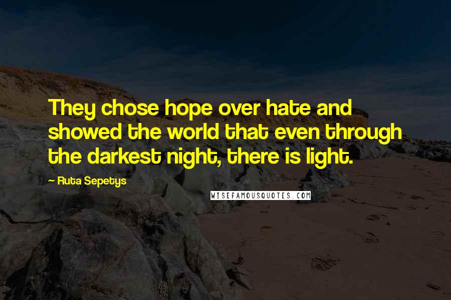 Ruta Sepetys Quotes: They chose hope over hate and showed the world that even through the darkest night, there is light.
