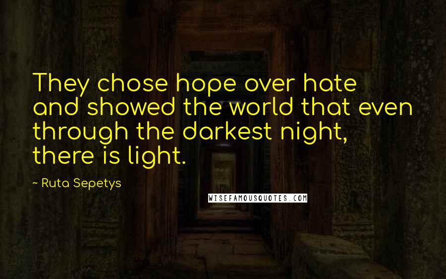 Ruta Sepetys Quotes: They chose hope over hate and showed the world that even through the darkest night, there is light.