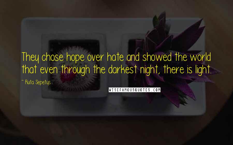 Ruta Sepetys Quotes: They chose hope over hate and showed the world that even through the darkest night, there is light.