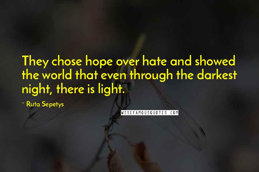Ruta Sepetys Quotes: They chose hope over hate and showed the world that even through the darkest night, there is light.