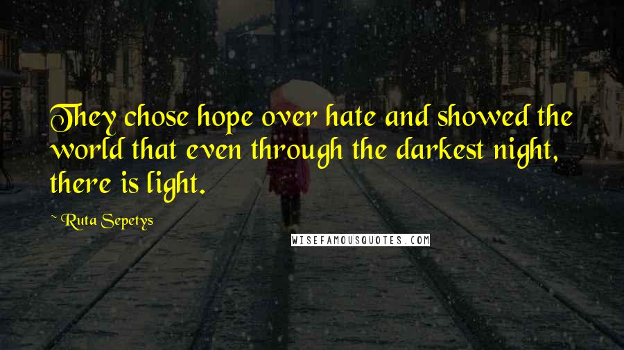 Ruta Sepetys Quotes: They chose hope over hate and showed the world that even through the darkest night, there is light.