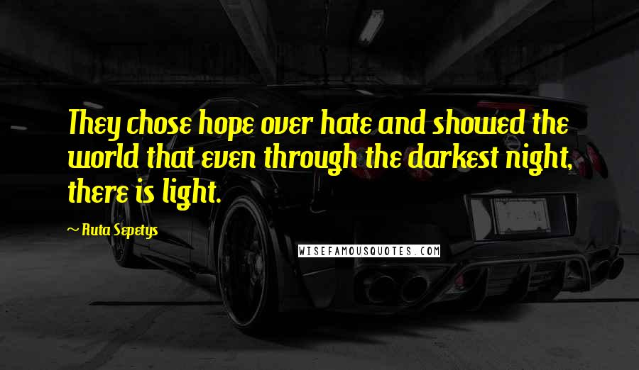 Ruta Sepetys Quotes: They chose hope over hate and showed the world that even through the darkest night, there is light.