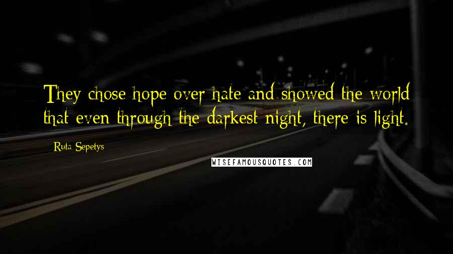 Ruta Sepetys Quotes: They chose hope over hate and showed the world that even through the darkest night, there is light.